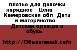 платье для девочки нарядное › Цена ­ 150 - Кемеровская обл. Дети и материнство » Детская одежда и обувь   